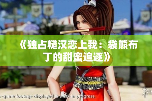 《独占糙汉恋上我：袋熊布丁的甜蜜追逐》