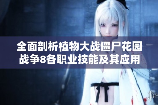 全面剖析植物大战僵尸花园战争8各职业技能及其应用技巧
