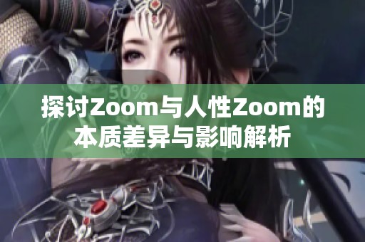 探讨Zoom与人性Zoom的本质差异与影响解析