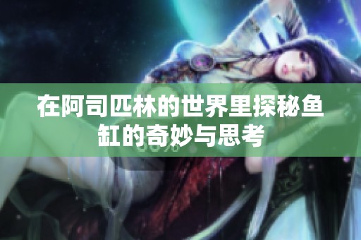 在阿司匹林的世界里探秘鱼缸的奇妙与思考
