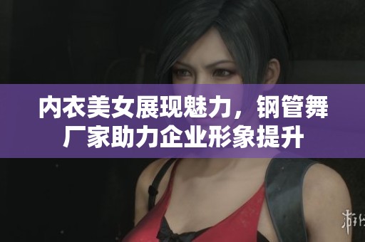 内衣美女展现魅力，钢管舞厂家助力企业形象提升