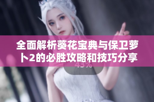 全面解析葵花宝典与保卫萝卜2的必胜攻略和技巧分享