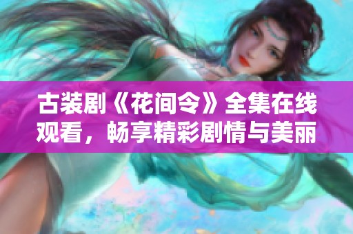 古装剧《花间令》全集在线观看，畅享精彩剧情与美丽爱情故事