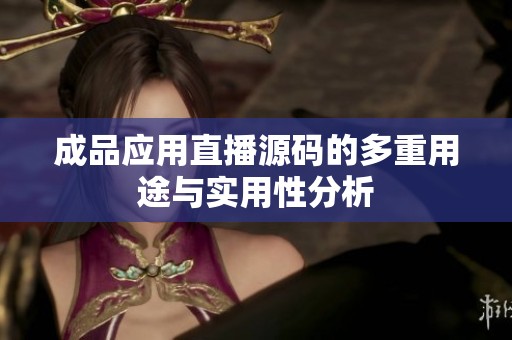成品应用直播源码的多重用途与实用性分析