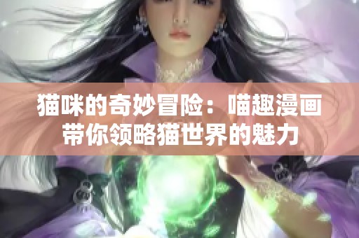 猫咪的奇妙冒险：喵趣漫画带你领略猫世界的魅力