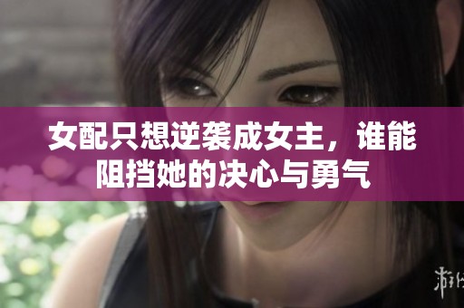女配只想逆袭成女主，谁能阻挡她的决心与勇气