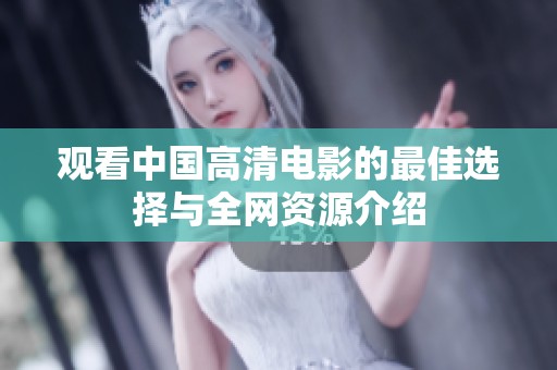 观看中国高清电影的最佳选择与全网资源介绍