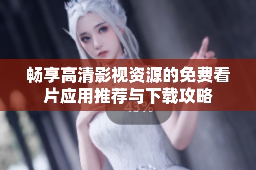 畅享高清影视资源的免费看片应用推荐与下载攻略