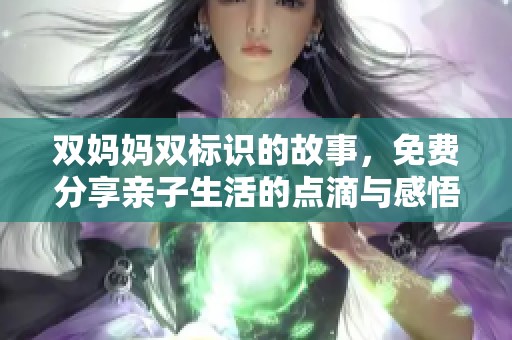 双妈妈双标识的故事，免费分享亲子生活的点滴与感悟