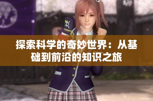 探索科学的奇妙世界：从基础到前沿的知识之旅