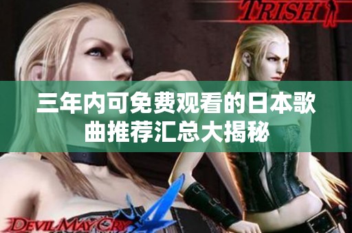 三年内可免费观看的日本歌曲推荐汇总大揭秘