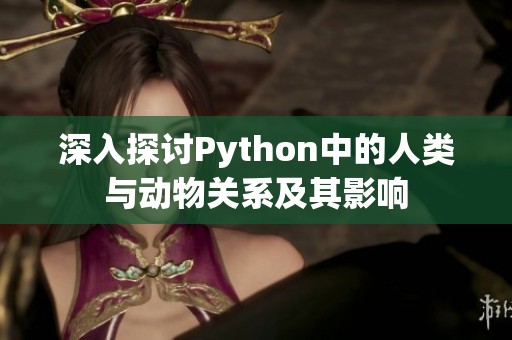 深入探讨Python中的人类与动物关系及其影响