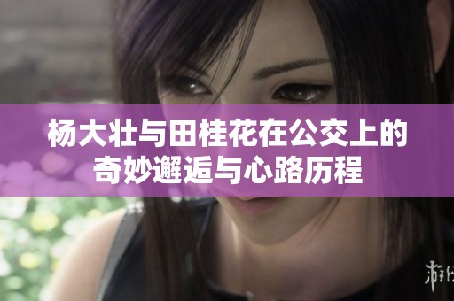 杨大壮与田桂花在公交上的奇妙邂逅与心路历程