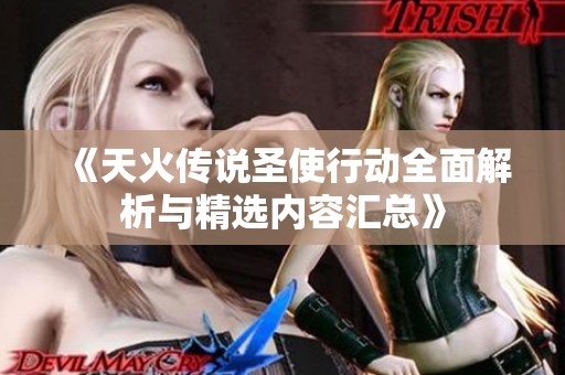 《天火传说圣使行动全面解析与精选内容汇总》