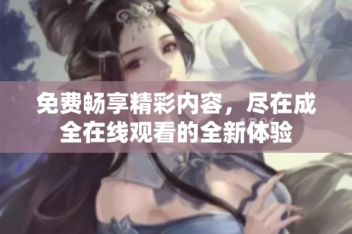 免费畅享精彩内容，尽在成全在线观看的全新体验