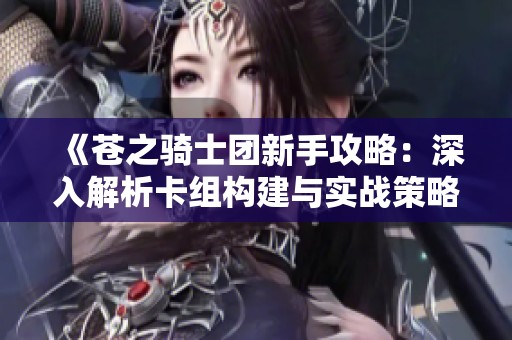 《苍之骑士团新手攻略：深入解析卡组构建与实战策略》