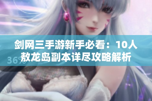 剑网三手游新手必看：10人敖龙岛副本详尽攻略解析