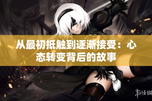 从最初抵触到逐渐接受：心态转变背后的故事