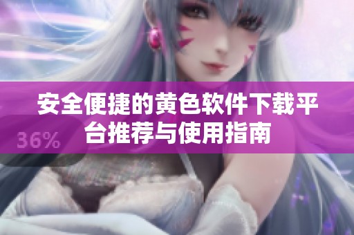 安全便捷的黄色软件下载平台推荐与使用指南