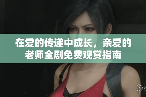 在爱的传递中成长，亲爱的老师全剧免费观赏指南