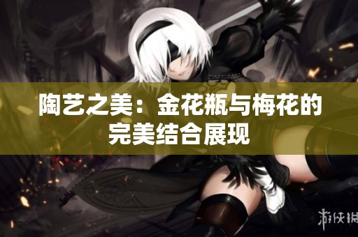 陶艺之美：金花瓶与梅花的完美结合展现