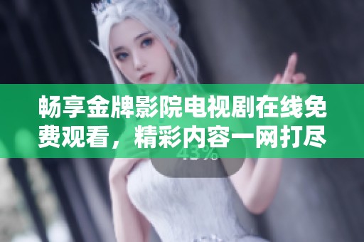 畅享金牌影院电视剧在线免费观看，精彩内容一网打尽