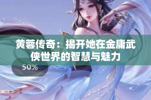 黄蓉传奇：揭开她在金庸武侠世界的智慧与魅力