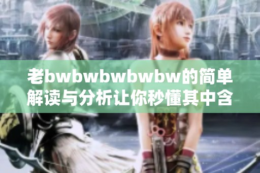 老bwbwbwbwbw的简单解读与分析让你秒懂其中含义