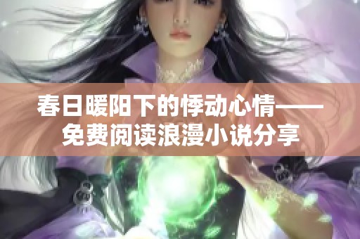 春日暖阳下的悸动心情——免费阅读浪漫小说分享