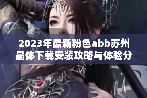 2023年最新粉色abb苏州晶体下载安装攻略与体验分享