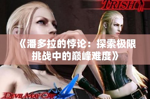 《潘多拉的悖论：探索极限挑战中的巅峰难度》