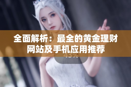 全面解析：最全的黄金理财网站及手机应用推荐