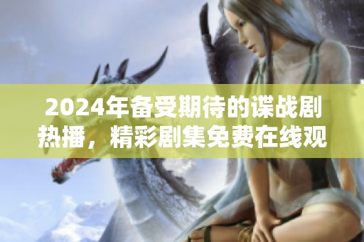 2024年备受期待的谍战剧热播，精彩剧集免费在线观看！