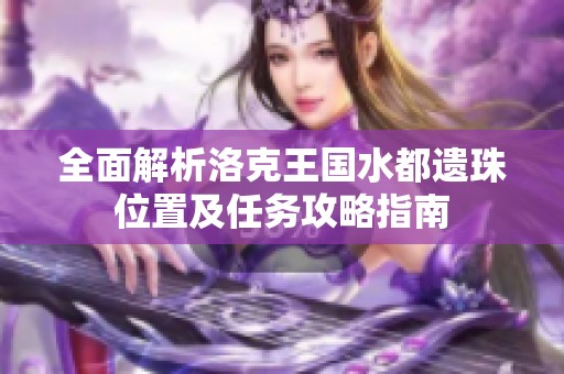 全面解析洛克王国水都遗珠位置及任务攻略指南