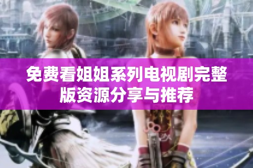 免费看姐姐系列电视剧完整版资源分享与推荐