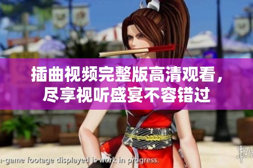 插曲视频完整版高清观看，尽享视听盛宴不容错过