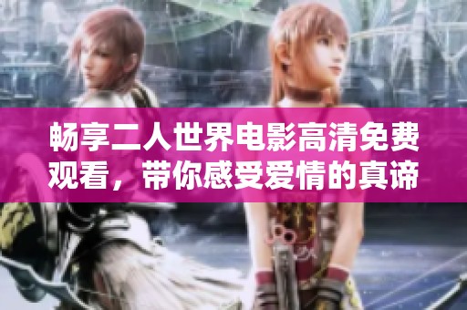 畅享二人世界电影高清免费观看，带你感受爱情的真谛