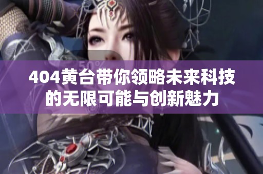 404黄台带你领略未来科技的无限可能与创新魅力