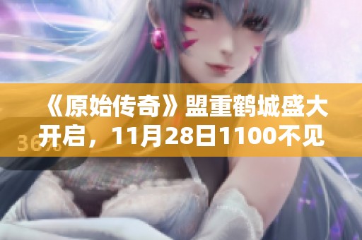 《原始传奇》盟重鹤城盛大开启，11月28日1100不见不散！
