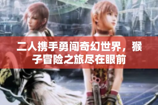 二人携手勇闯奇幻世界，猴子冒险之旅尽在眼前