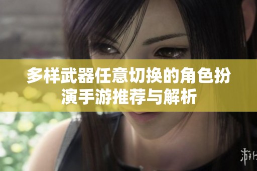 多样武器任意切换的角色扮演手游推荐与解析