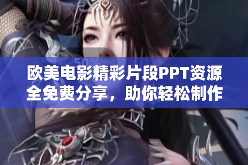 欧美电影精彩片段PPT资源全免费分享，助你轻松制作演示文稿