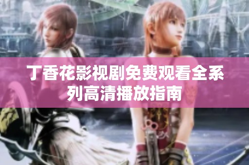 丁香花影视剧免费观看全系列高清播放指南