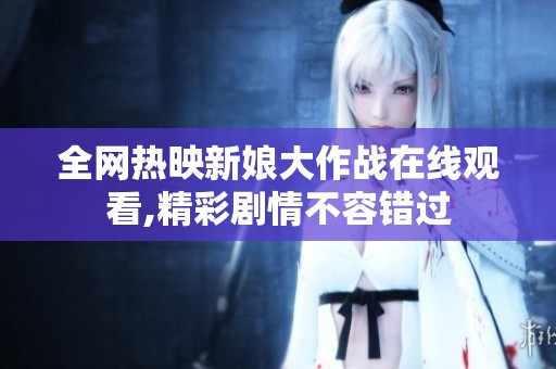 全网热映新娘大作战在线观看,精彩剧情不容错过