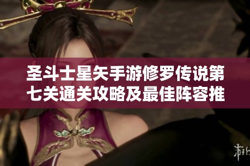 圣斗士星矢手游修罗传说第七关通关攻略及最佳阵容推荐