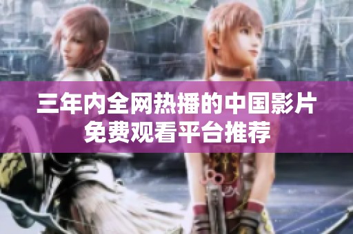 三年内全网热播的中国影片免费观看平台推荐