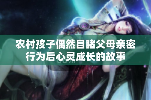 农村孩子偶然目睹父母亲密行为后心灵成长的故事