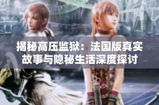 揭秘高压监狱：法国版真实故事与隐秘生活深度探讨