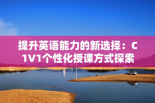 提升英语能力的新选择：C1V1个性化授课方式探索