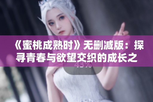 《蜜桃成熟时》无删减版：探寻青春与欲望交织的成长之旅